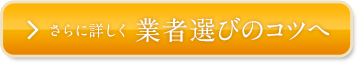 さらに詳しく業者選びのコツへ